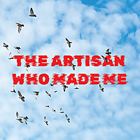 The Artisan Who Made Me