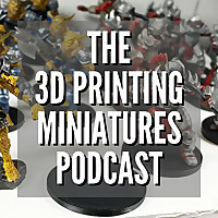 The 3D Printing Miniatures Podcast