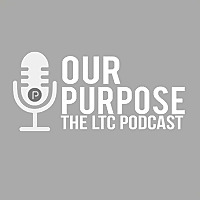 Our Purpose - The LTC Podcast