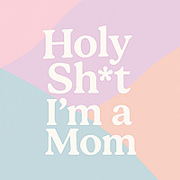 Holy Sh*t, I'm A Mom