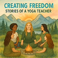 The Creating Freedom Podcast: Stories of A Yoga Teacher