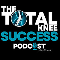 The Total Knee Success Podcast: Your Essential Resource for Navigating Total Knee Replacement