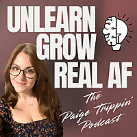 The Paige Trippin' Podcast: Unlearn, Grow and Real AF