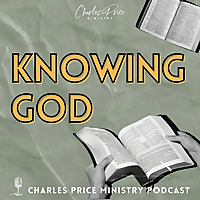 Knowing God | Charles Price Ministry Podcast