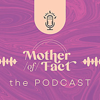 Mother of Fact: the podcast
