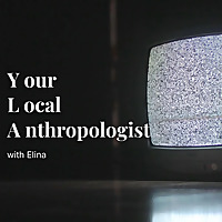 Your Local Anthropologist with Elina