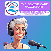 The Senior Care Navigator: Insights for Aging Well & Family Support
