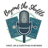 Beyond the Shuffle: Tarot, Life & Everything In Between