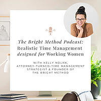 The Bright Method Podcast: Realistic Time Management and Productivity for Working Women & Working Mo