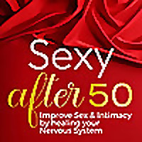 Sexy After 50: Improve Sex & Intimacy by Healing Your Nervous System