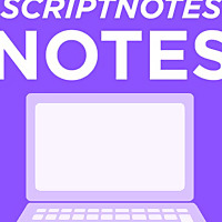 Scriptnotes NOTES