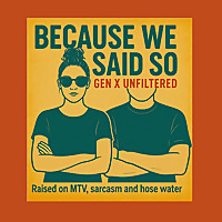 Because We Said So - Gen X Unfiltered