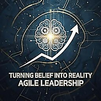 Turning Belief Into Reality Agile Leadership