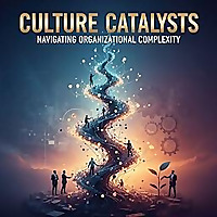 Culture Catalysts Navigating Organizational Complexity