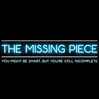 The Missing Piece - You might be smart, but you're still incomplete.