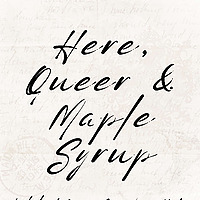 Here, Queer and Maple Syrup