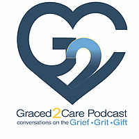 Graced2Care Podcast: Conversations on the Grief, Grit, and Gift