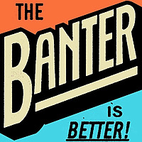 The Banter is Better