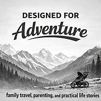 Designed for Adventure: Family travel, parenting, and practical life stories