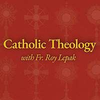 Catholic Theology with Fr. Roy Lepak