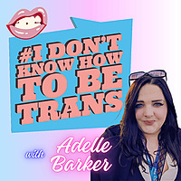 #IDontKnowHowToBeTrans - Podcast
