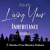 Living Your Inheritance - Joshua | Charles Price Ministry Podcast