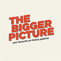 The Bigger Picture: Your Favourite Art History Podcast