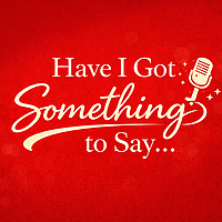 Have I Got Something to Say...