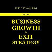 The Scott Sylvan Bell Business Growth And Exit Strategy Podcast
