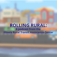 ROLLING RURAL: A Podcast from the Illinois Rural Transit Assistance Center