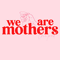 We Are Mothers.
