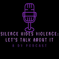 Silence Hides Violence, Let's Talk About It-A DV Podcast
