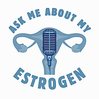 Ask Me About My Estrogen