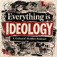 Everything is Ideology: a Cultural Studies Podcast