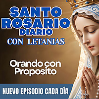 Santo Rosario Diario con Letan&iacute;as - Orando con Prop&oacute;sito