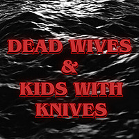 Dead Wives and Kids with Knives