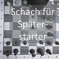 Schach f&uuml;r Sp&auml;terstarter - Schach entdecken, wenn das Leben schon l&auml;uft