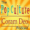 The Pop Culture Coram Deo Podcast!