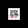 This Week in Kpop Podcast