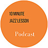 The 10 Minute Jazz Lesson Podcast