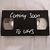 Coming Soon to VHS