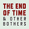 The End of Time and Other Bothers
