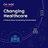 Changing Healthcare: A Podcast About Accelerating Transformation