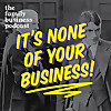 It&amp;#39;s None of Your Business - The Family Business Podcast