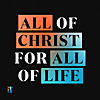 All of Christ, for All of Life