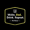 Wake. Dad. Drink. Repeat