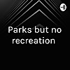 Parks but no recreation