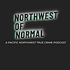 Northwest of Normal: A Pacific Northwest True Crime Podcast