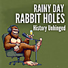History Unhinged: Rainy Day Rabbit Holes